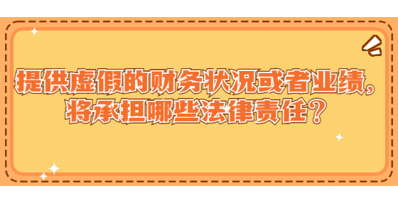 提供虚假的财务状况或者业绩，将承担哪些法律责任？