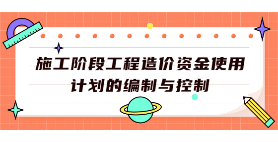 施工阶段工程造价资金使用计划的编制与控制