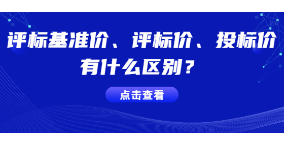 评标基准价、评标价、投标价有什么区别？
