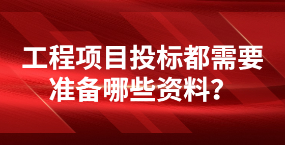 工程项目投标都需要准备哪些资料？