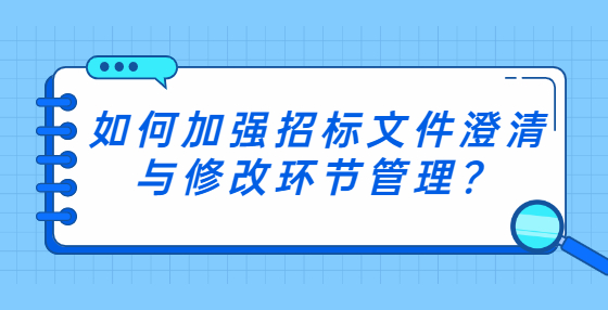 如何加强招标文件澄清与修改环节管理？