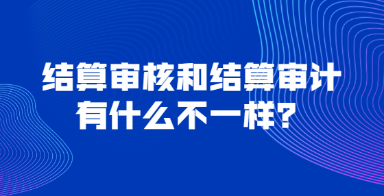 结算审核和结算审计有什么不一样？