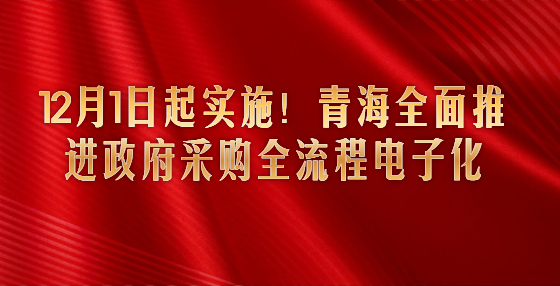 12月1日起实施！青海全面推进政府采购全流程电子化