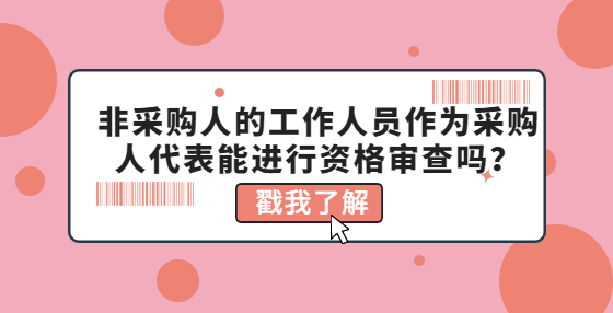 非采购人的工作人员作为采购人代表能进行资格审查吗？