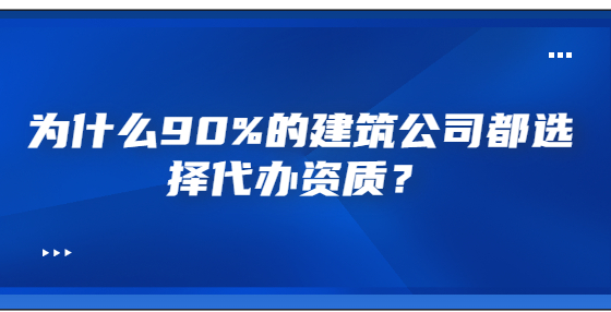 为什么90%的建筑公司都选择代办资质？