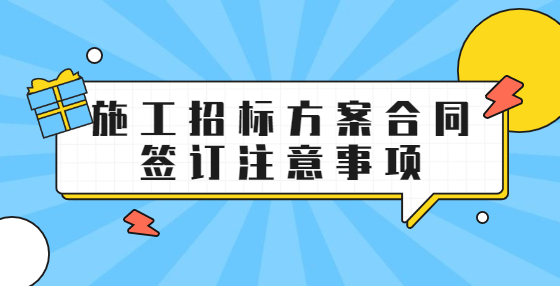 施工招标方案合同签订注意事项