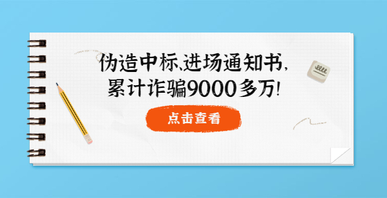 伪造中标、进场通知书，累计诈骗9000多万！