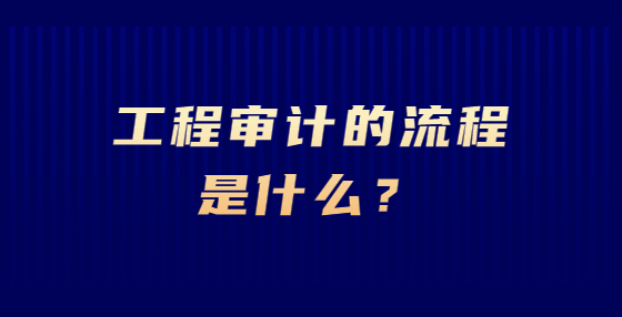工程审计的流程是什么？
