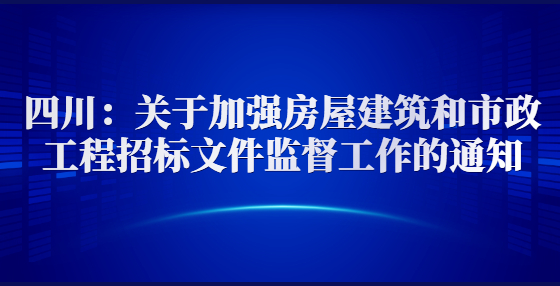 四川：关于加强房屋建筑和市政工程招标文件监督工作的通知