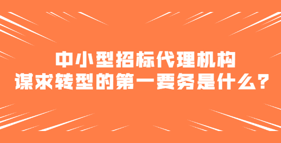 中小型招标代理机构谋求转型的第一要务是什么？