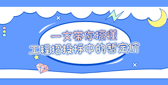 一文带你搞懂工程招投标中的暂定价