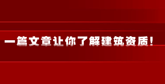 一篇文章让你了解建筑资质！