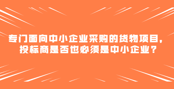专门面向中小企业采购的货物项目，投标商是否也必须是中小企业?