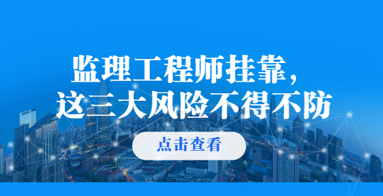 监理工程师挂靠，这三大风险不得不防