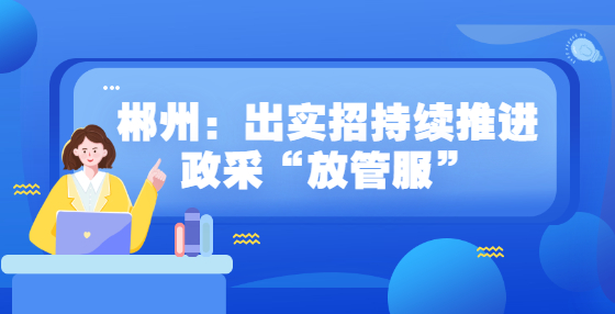 郴州：出实招持续推进政采“放管服”