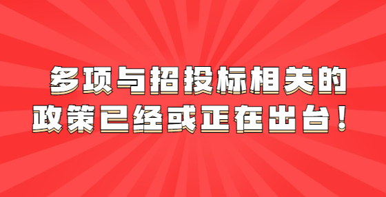 多项与招投标相关的政策已经或正在出台！