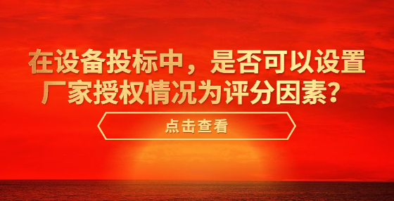在设备投标中，是否可以设置厂家授权情况为评分因素？