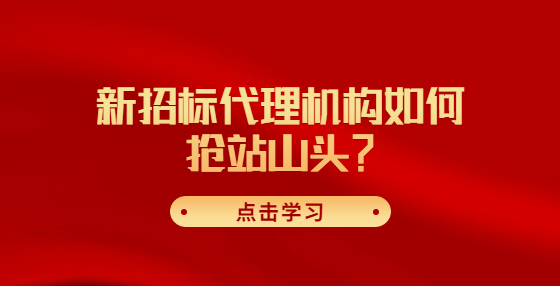 新招标代理机构如何抢站山头？