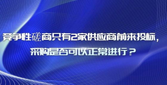 竞争性磋商只有2家供应商前来投标，采购是否可以正常进行？