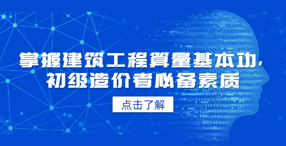 掌握建筑工程算量基本功，初级造价者必备素质
