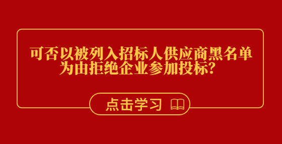 可否以被列入招标人供应商黑名单为由拒绝企业参加投标？