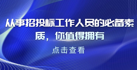 从事招投标工作人员的必备素质，你值得拥有