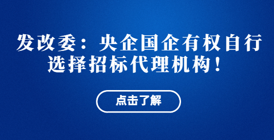 发改委：央企国企有权自行选择招标代理机构！