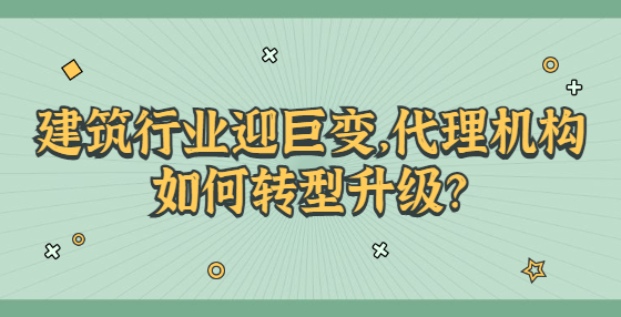 建筑行业迎巨变，代理机构如何转型升级？