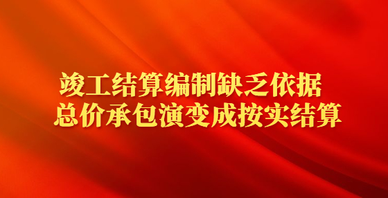 竣工结算编制缺乏依据  总价承包演变成按实结算