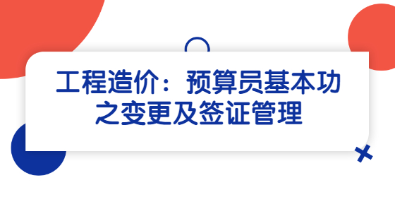 工程造价：预算员基本功之变更及签证管理