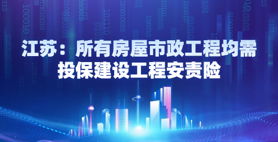 江苏：所有房屋市政工程均需投保建设工程安责险