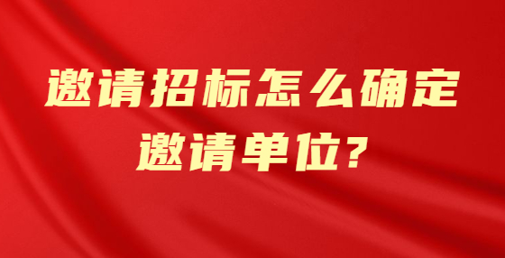 邀请招标怎么确定邀请单位?