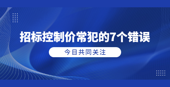 招标控制价常犯的7个错误