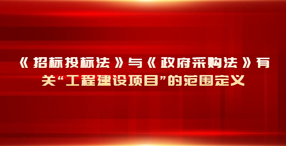 《招标投标法》与《政府采购法》有关“工程建设项目”的范围定义