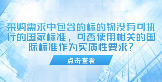 采购需求中包含的标的物没有可执行的国家标准，可否使用相关的国际标准作为实质性要求？