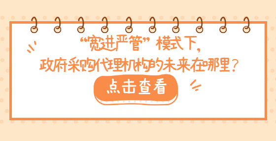 “宽进严管”模式下，政府采购代理机构的未来在哪里？