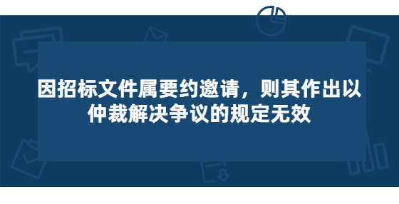 因招标文件属要约邀请，则其作出以仲裁解决争议的规定无效