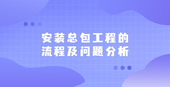 安装总包工程的流程及问题分析