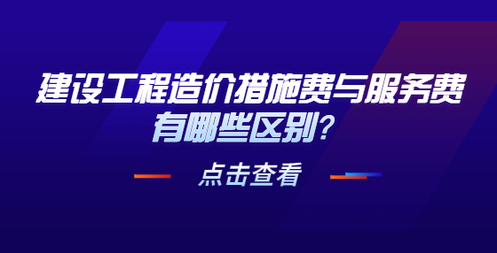 建设工程造价措施费与服务费有哪些区别？