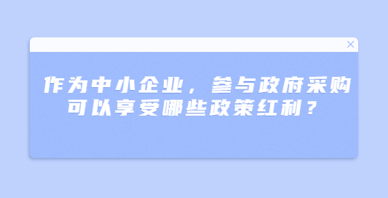 作为中小企业，参与政府采购可以享受哪些政策红利？