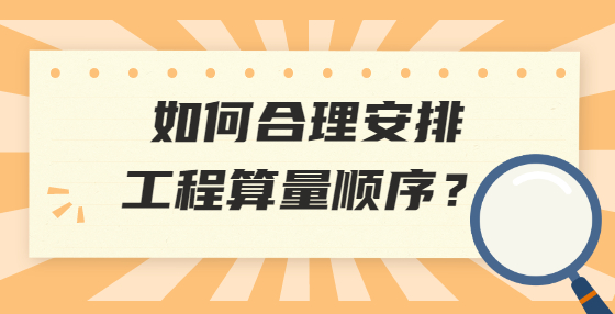 如何合理安排工程算量顺序？