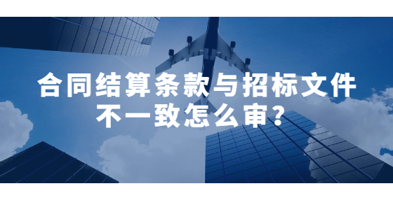 合同结算条款与招标文件不一致怎么审？