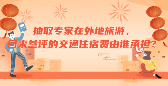 抽取专家在外地旅游，回来参评的交通住宿费由谁承担？
