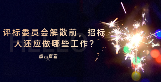 评标委员会解散前，招标人还应做哪些工作?