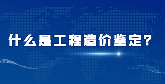 什么是工程造价鉴定？