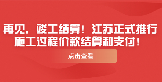 再见，竣工结算！江苏正式推行施工过程价款结算和支付！