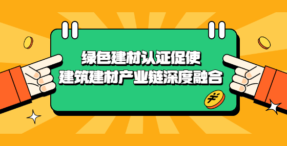 绿色建材认证促使建筑建材产业链深度融合