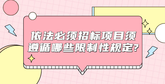 依法必须招标项目须遵循哪些限制性规定?