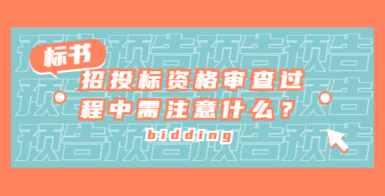 招投标资格审查过程中需注意什么？