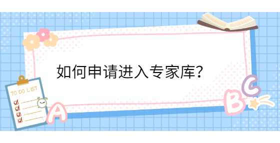 如何申请进入专家库？